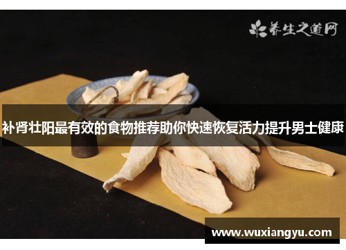 补肾壮阳最有效的食物推荐助你快速恢复活力提升男士健康 补肾壮阳最有效的食物推荐助你快速恢复活力提升男士健康