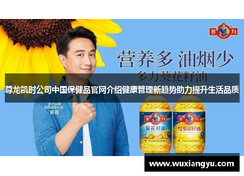 尊龙凯时公司中国保健品官网介绍健康管理新趋势助力提升生活品质 尊龙凯时公司中国保健品官网介绍健康管理新趋势助力提升生活品质