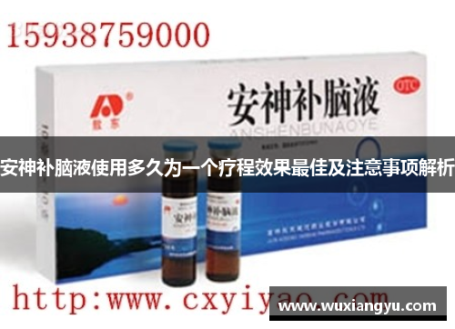 安神补脑液使用多久为一个疗程效果最佳及注意事项解析