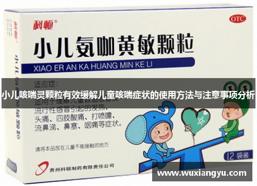 小儿咳喘灵颗粒有效缓解儿童咳喘症状的使用方法与注意事项分析 小儿咳喘灵颗粒有效缓解儿童咳喘症状的使用方法与注意事项分析