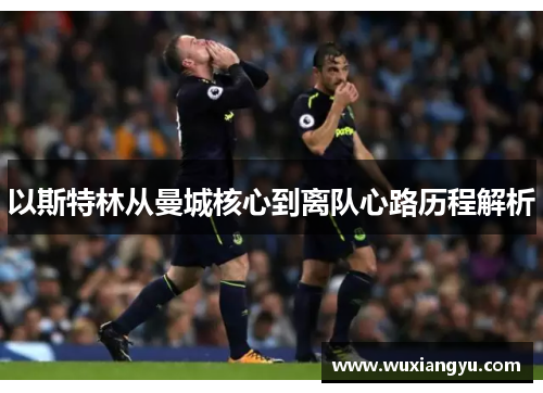 以斯特林从曼城核心到离队心路历程解析